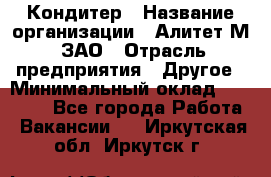 Кондитер › Название организации ­ Алитет-М, ЗАО › Отрасль предприятия ­ Другое › Минимальный оклад ­ 35 000 - Все города Работа » Вакансии   . Иркутская обл.,Иркутск г.